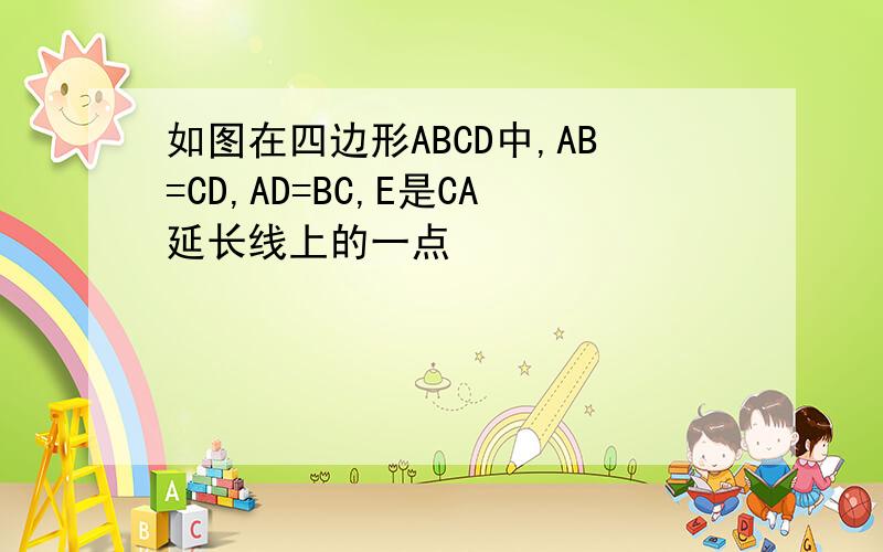 如图在四边形ABCD中,AB=CD,AD=BC,E是CA延长线上的一点