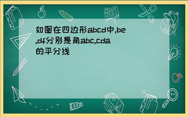 如图在四边形abcd中,be,df分别是角abc,cda的平分线