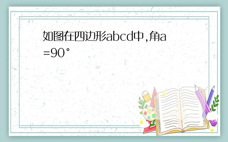 如图在四边形abcd中,角a=90°