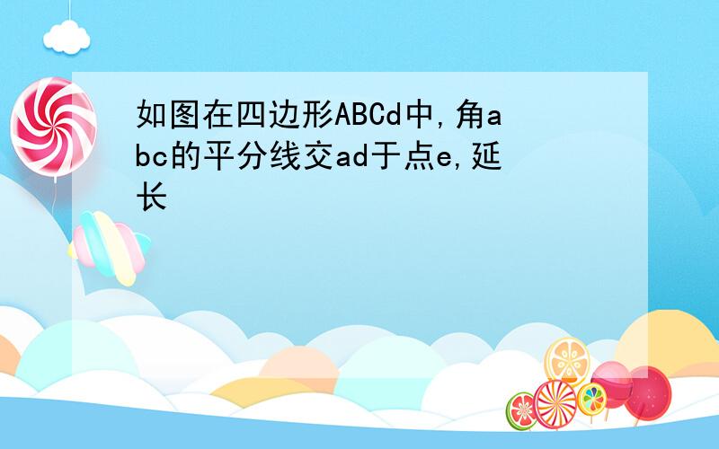 如图在四边形ABCd中,角abc的平分线交ad于点e,延长