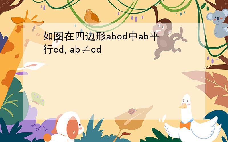 如图在四边形abcd中ab平行cd,ab≠cd