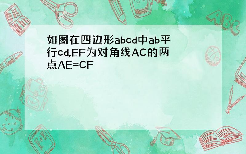 如图在四边形abcd中ab平行cd,EF为对角线AC的两点AE=CF