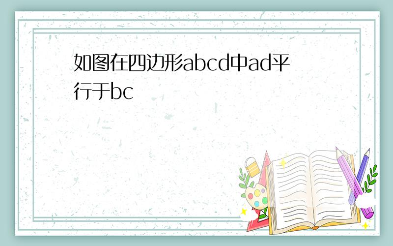 如图在四边形abcd中ad平行于bc