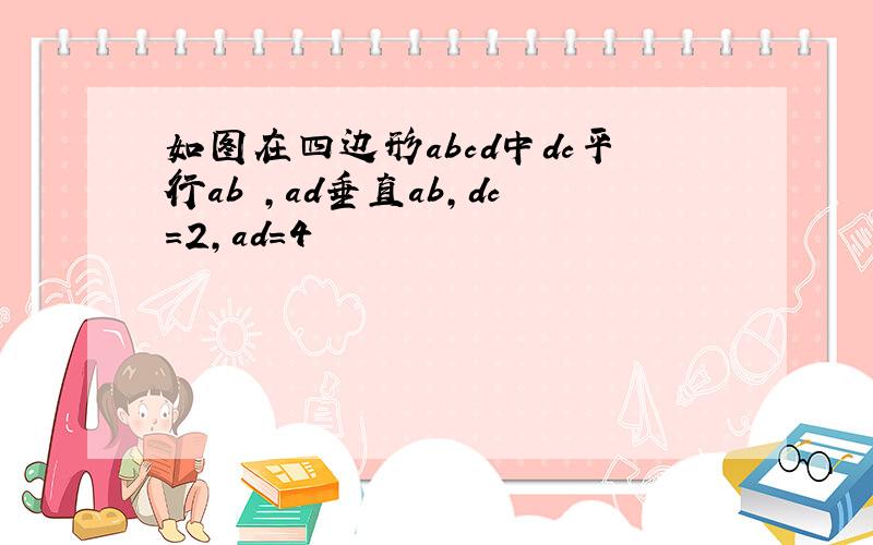 如图在四边形abcd中dc平行ab ,ad垂直ab,dc=2,ad=4