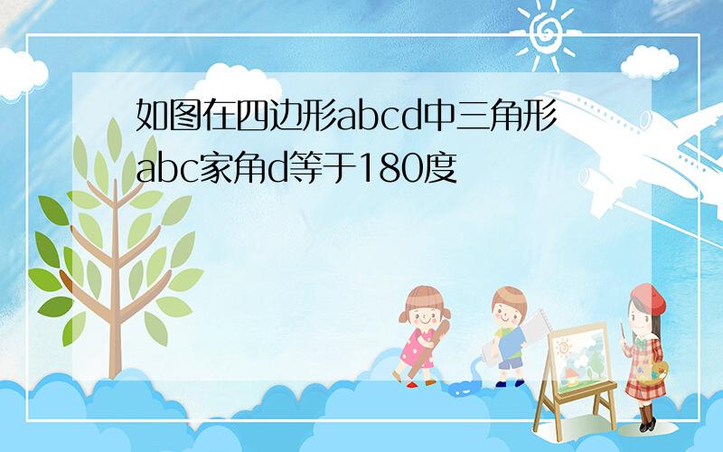 如图在四边形abcd中三角形abc家角d等于180度