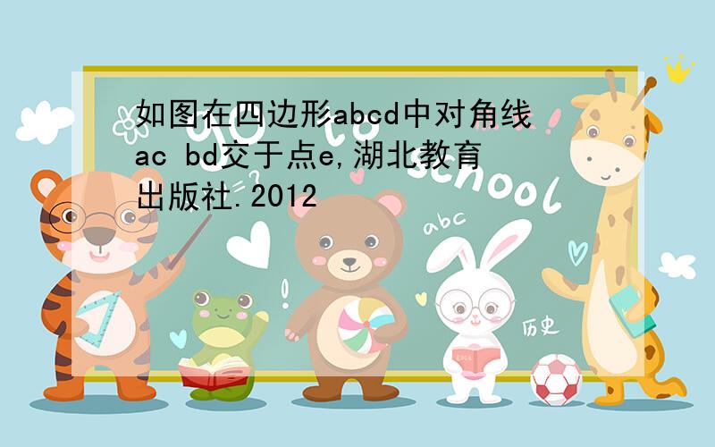 如图在四边形abcd中对角线ac bd交于点e,湖北教育出版社.2012