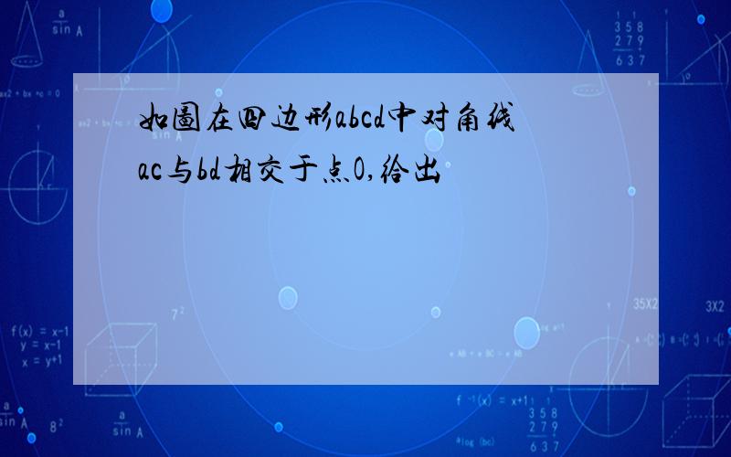 如图在四边形abcd中对角线ac与bd相交于点O,给出