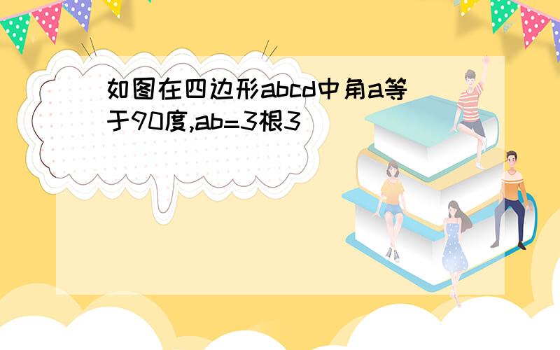 如图在四边形abcd中角a等于90度,ab=3根3