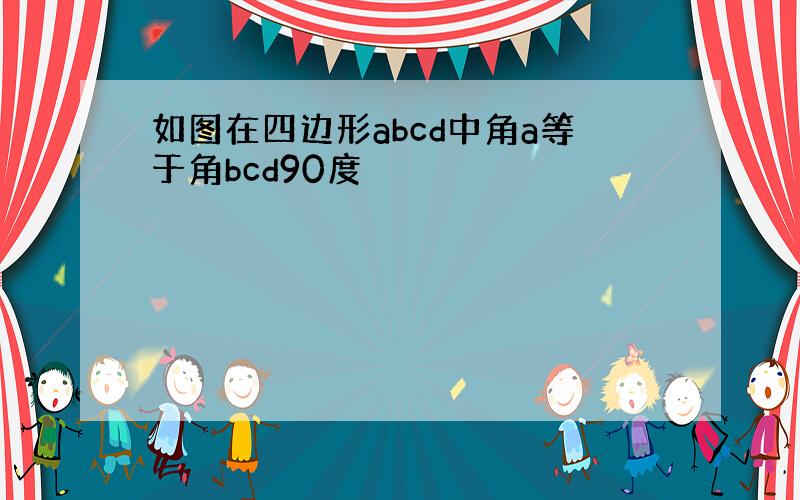 如图在四边形abcd中角a等于角bcd90度