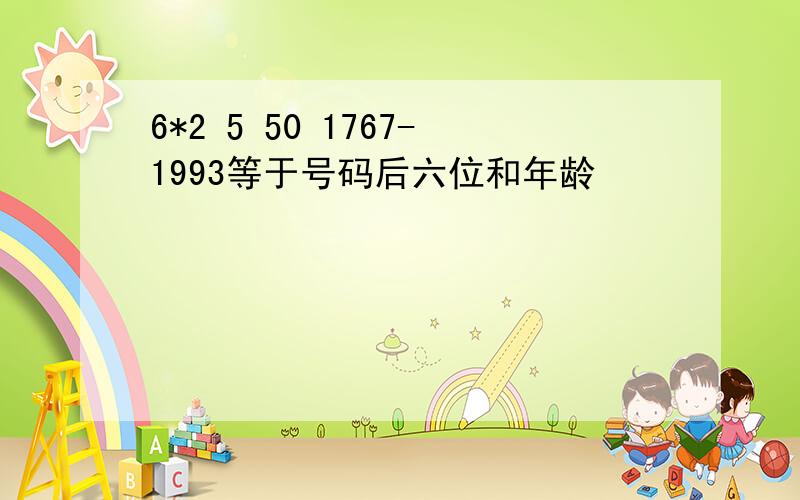 6*2 5 50 1767-1993等于号码后六位和年龄