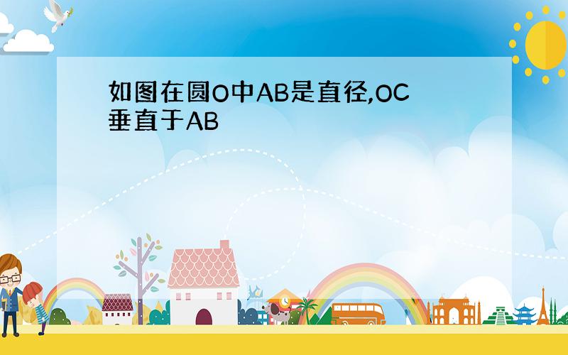 如图在圆O中AB是直径,OC垂直于AB