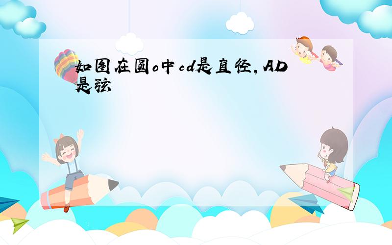 如图在圆o中cd是直径,AD是弦