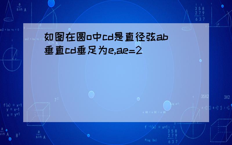 如图在圆o中cd是直径弦ab垂直cd垂足为e,ae=2