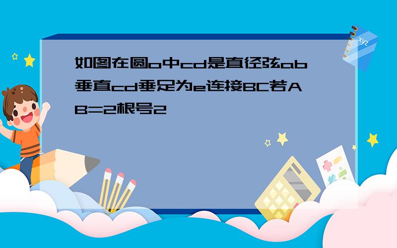 如图在圆o中cd是直径弦ab垂直cd垂足为e连接BC若AB=2根号2