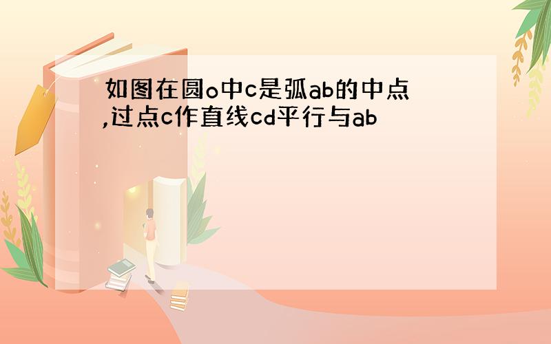 如图在圆o中c是弧ab的中点,过点c作直线cd平行与ab