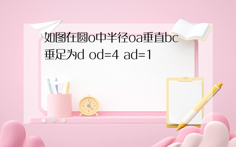 如图在圆o中半径oa垂直bc垂足为d od=4 ad=1