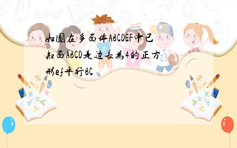 如图在多面体ABCDEF中已知面ABCD是边长为4的正方形ef平行BC