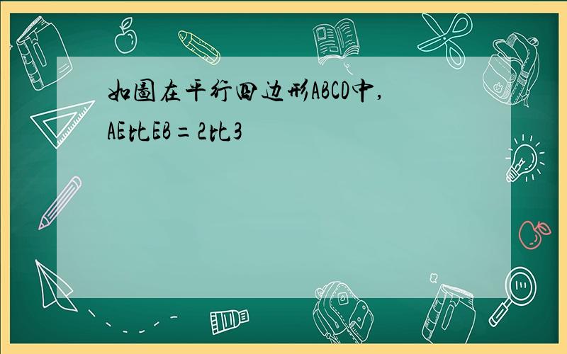 如图在平行四边形ABCD中,AE比EB=2比3