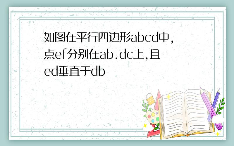 如图在平行四边形abcd中,点ef分别在ab.dc上,且ed垂直于db