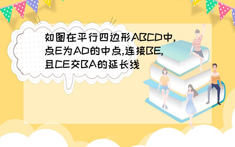 如图在平行四边形ABCD中,点E为AD的中点,连接BE,且CE交BA的延长线