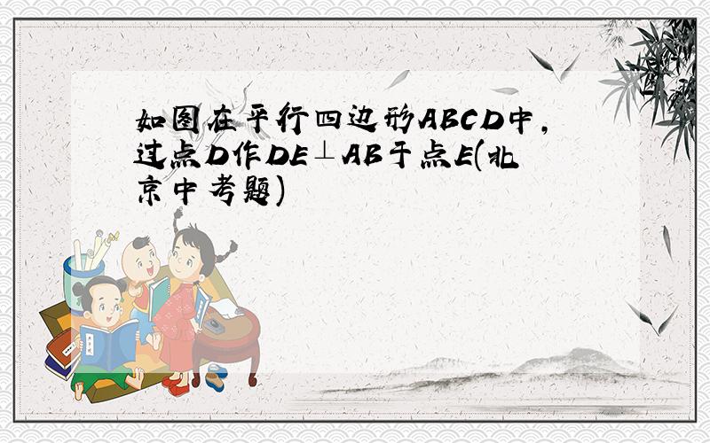 如图在平行四边形ABCD中,过点D作DE⊥AB于点E(北京中考题)