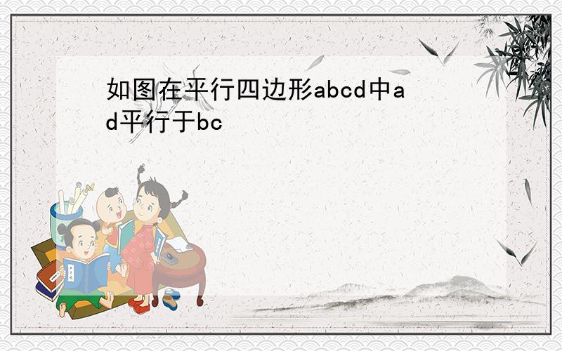 如图在平行四边形abcd中ad平行于bc