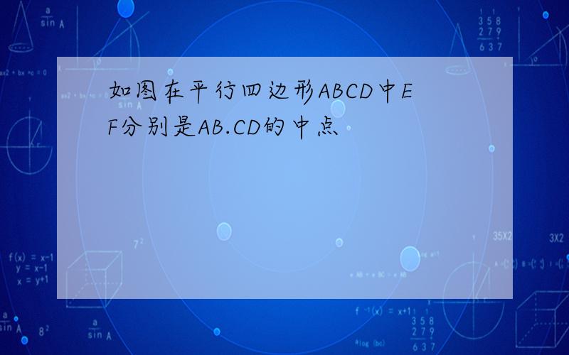 如图在平行四边形ABCD中EF分别是AB.CD的中点