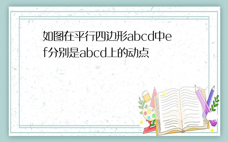 如图在平行四边形abcd中ef分别是abcd上的动点