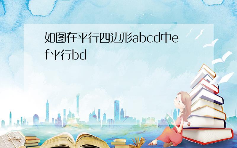 如图在平行四边形abcd中ef平行bd