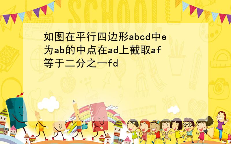 如图在平行四边形abcd中e为ab的中点在ad上截取af等于二分之一fd