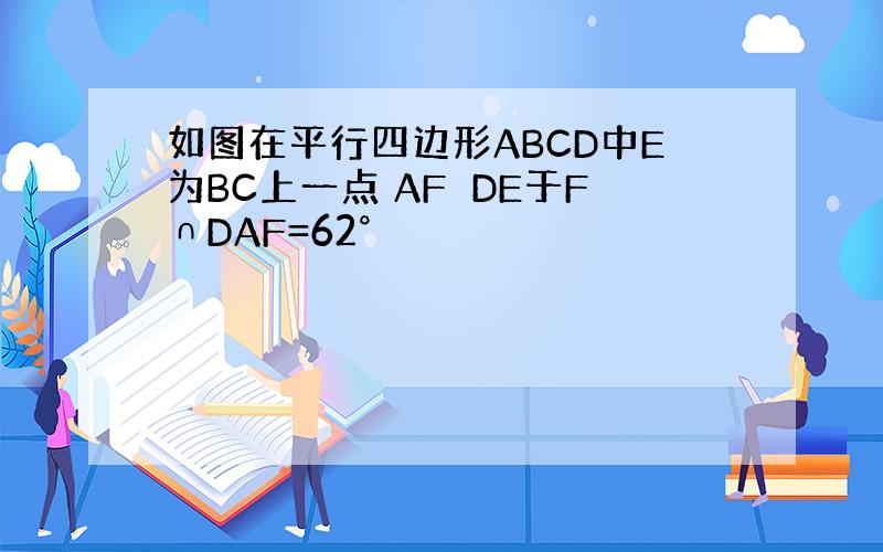 如图在平行四边形ABCD中E为BC上一点 AF⊥DE于F∩DAF=62°