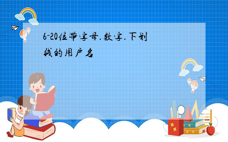 6-20位带字母.数字.下划线的用户名