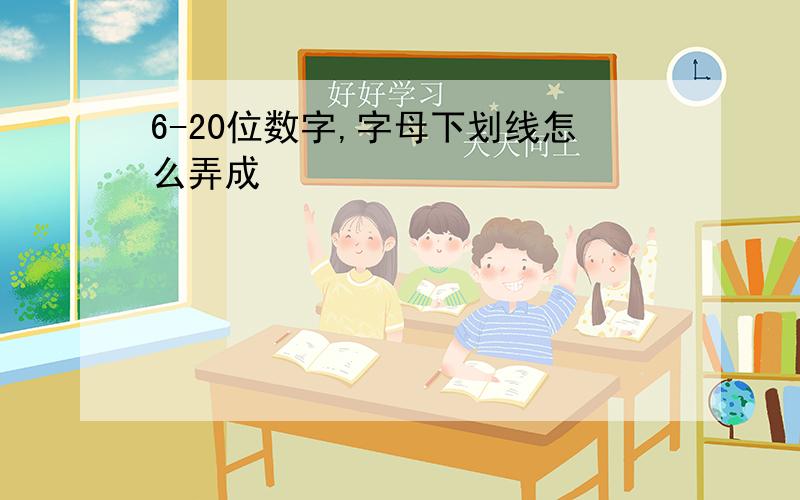 6-20位数字,字母下划线怎么弄成