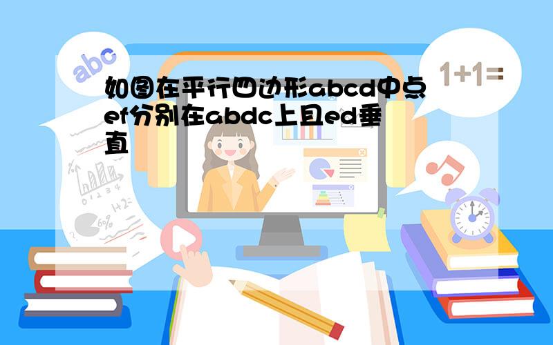 如图在平行四边形abcd中点ef分别在abdc上且ed垂直