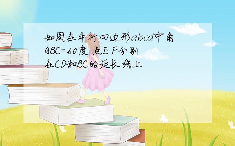 如图在平行四边形abcd中角ABC=60度 点E F分别在CD和BC的延长线上