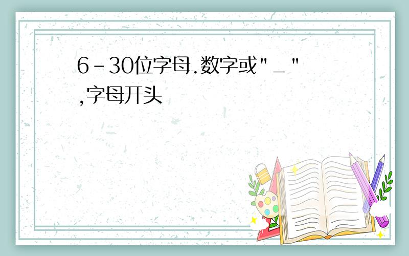 6-30位字母.数字或"_",字母开头