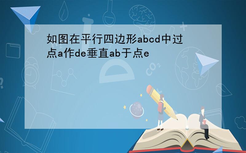 如图在平行四边形abcd中过点a作de垂直ab于点e