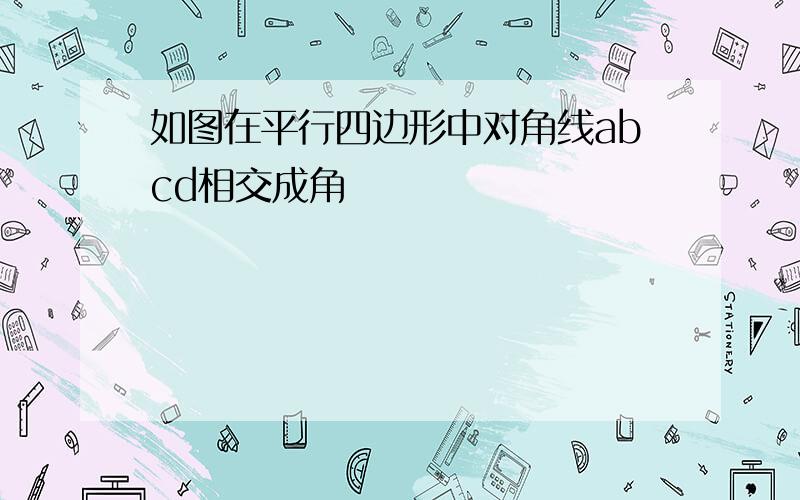 如图在平行四边形中对角线abcd相交成角