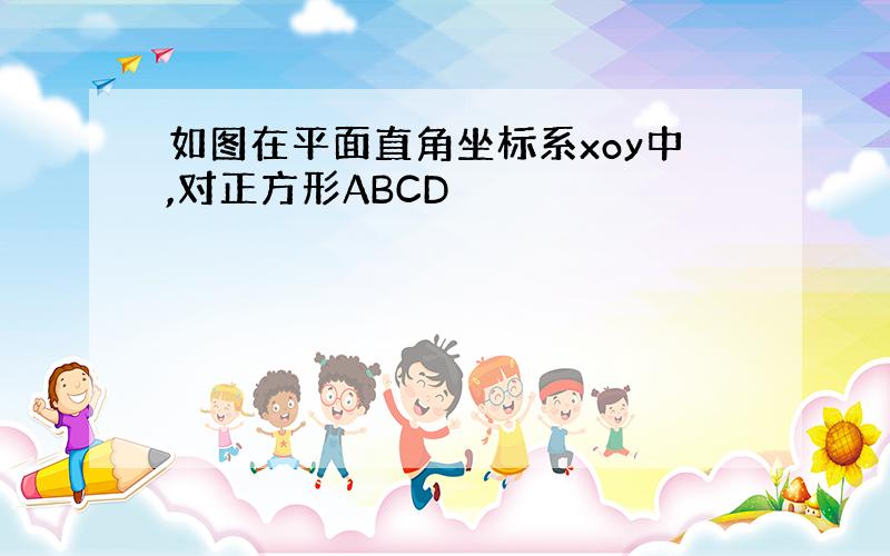 如图在平面直角坐标系xoy中,对正方形ABCD