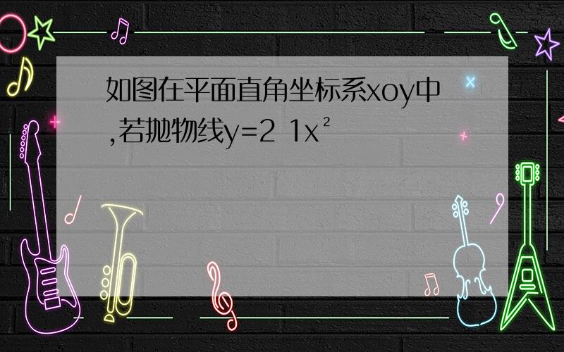 如图在平面直角坐标系xoy中,若抛物线y=2 1x²