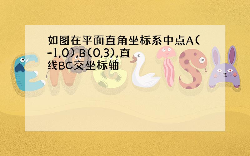 如图在平面直角坐标系中点A(-1,0),B(0,3),直线BC交坐标轴