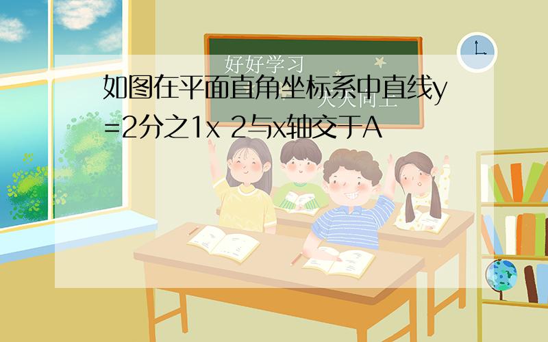 如图在平面直角坐标系中直线y=2分之1x 2与x轴交于A