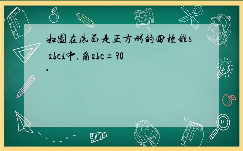 如图在底面是正方形的四棱锥s abcd中,角abc=90°