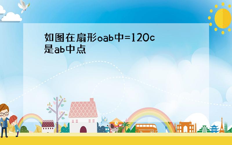 如图在扇形oab中=120c是ab中点