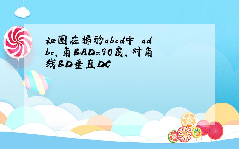 如图在梯形abcd中 ad bc,角BAD=90度,对角线BD垂直DC