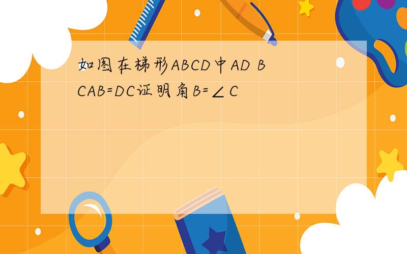 如图在梯形ABCD中AD BCAB=DC证明角B=∠C