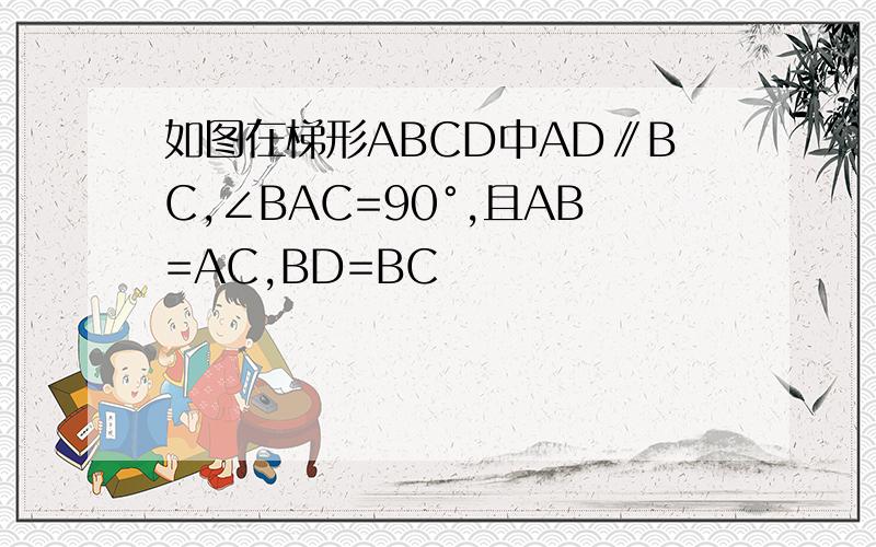 如图在梯形ABCD中AD∥BC,∠BAC=90°,且AB=AC,BD=BC