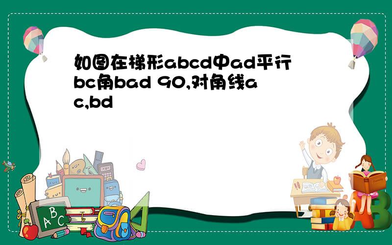 如图在梯形abcd中ad平行bc角bad 90,对角线ac,bd