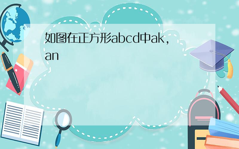 如图在正方形abcd中ak,an