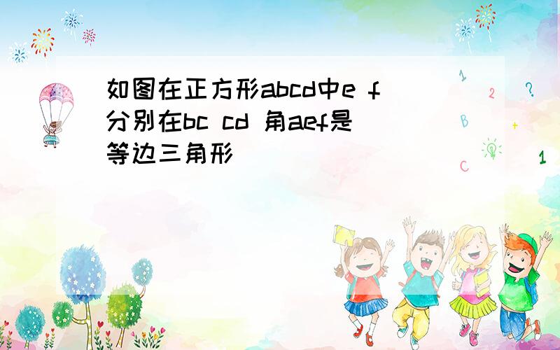 如图在正方形abcd中e f分别在bc cd 角aef是等边三角形